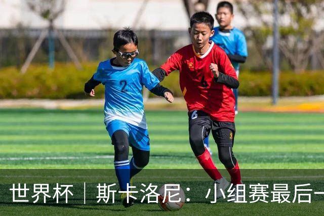 世界杯｜斯卡洛尼：小组赛最后一战梅西不会首发