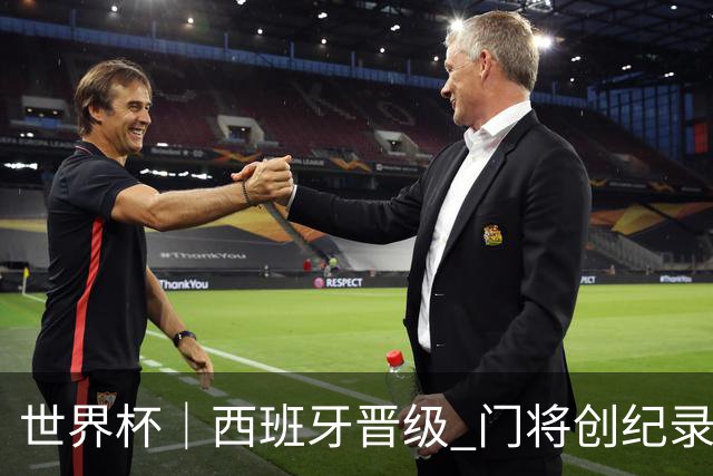 世界杯｜西班牙晋级 门将创纪录