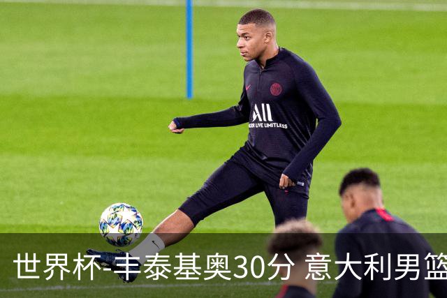 世界杯-丰泰基奥30分 意大利男篮险胜塞尔维亚