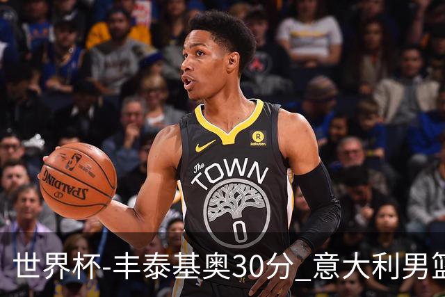 世界杯-丰泰基奥30分 意大利男篮险胜塞尔维亚