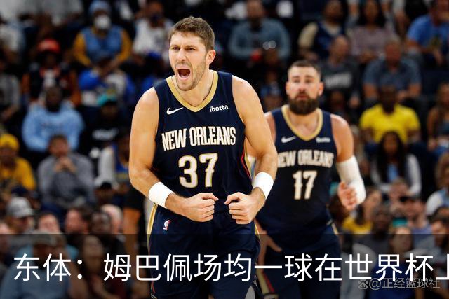东体：姆巴佩场均一球在世界杯上堪称独一档 德尚或将启用坎特