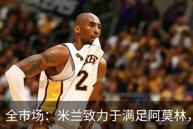 全市场：米兰致力于满足阿莫林，他明确要求签下安东尼奥·席尔瓦