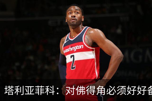 塔利亚菲科：对佛得角必须好好备战，不然会吃大苦头