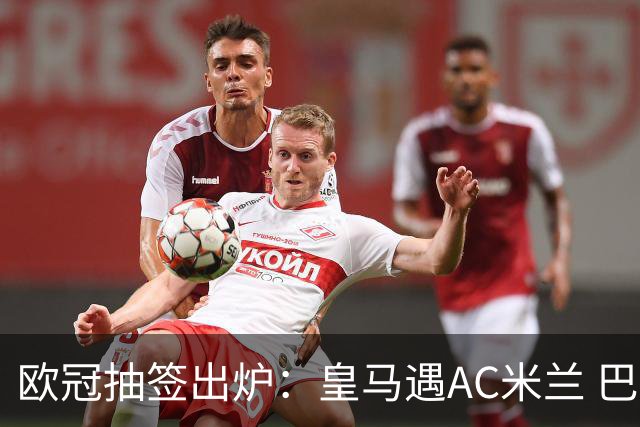 欧冠抽签出炉：皇马遇AC米兰 巴萨碰拜仁