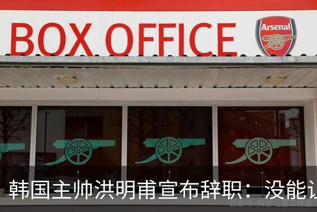 韩国主帅洪明甫宣布辞职：没能让大家满意 但我已尽力