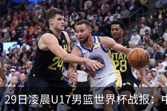 29日凌晨U17男篮世界杯战报：中国男篮跌至第三，亚洲队惨遭三连败