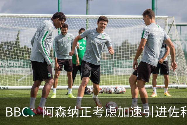 BBC：阿森纳正考虑加速引进佐利斯，贝尔塔积极运作并获塔帅点头