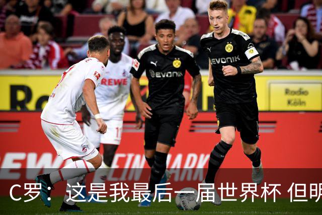 C罗：这是我最后一届世界杯 但明天不会是最后一场比赛