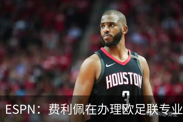 ESPN：费利佩在办理欧足联专业级教练证书，所以摩纳哥迟迟没官宣