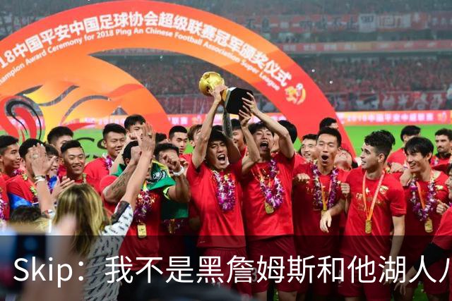 Skip：我不是黑詹姆斯&他湖人八年表现平庸 我最多只能给他打C